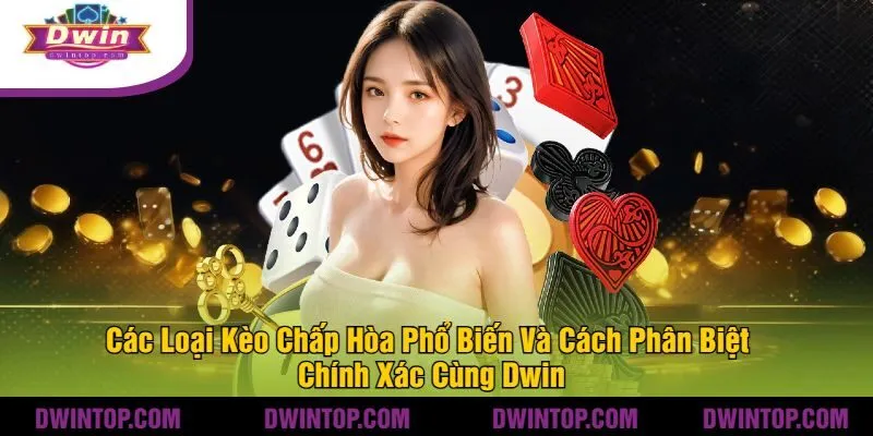 Các Loại Kèo Chấp Hòa Phổ Biến Và Cách Phân Biệt Chính Xác Cùng Dwin