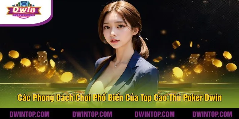 Các Phong Cách Chơi Phổ Biến Của Top Cao Thủ Poker Dwin