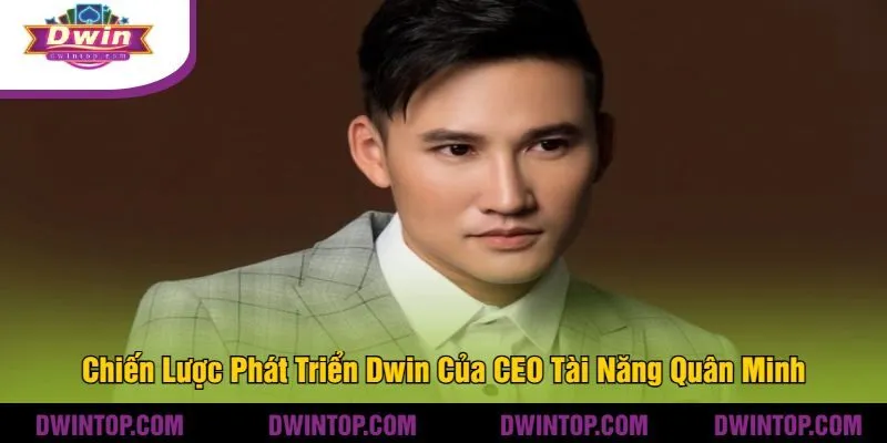 Chiến Lược Phát Triển Dwin Của CEO Tài Năng Quân Minh