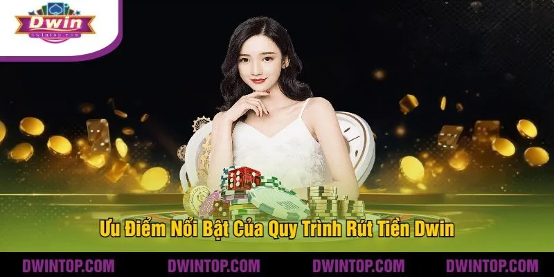 Ưu Điểm Nổi Bật Của Quy Trình Rút Tiền Dwin
